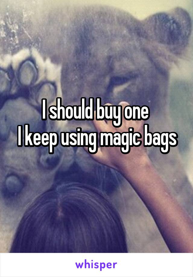 I should buy one 
I keep using magic bags 