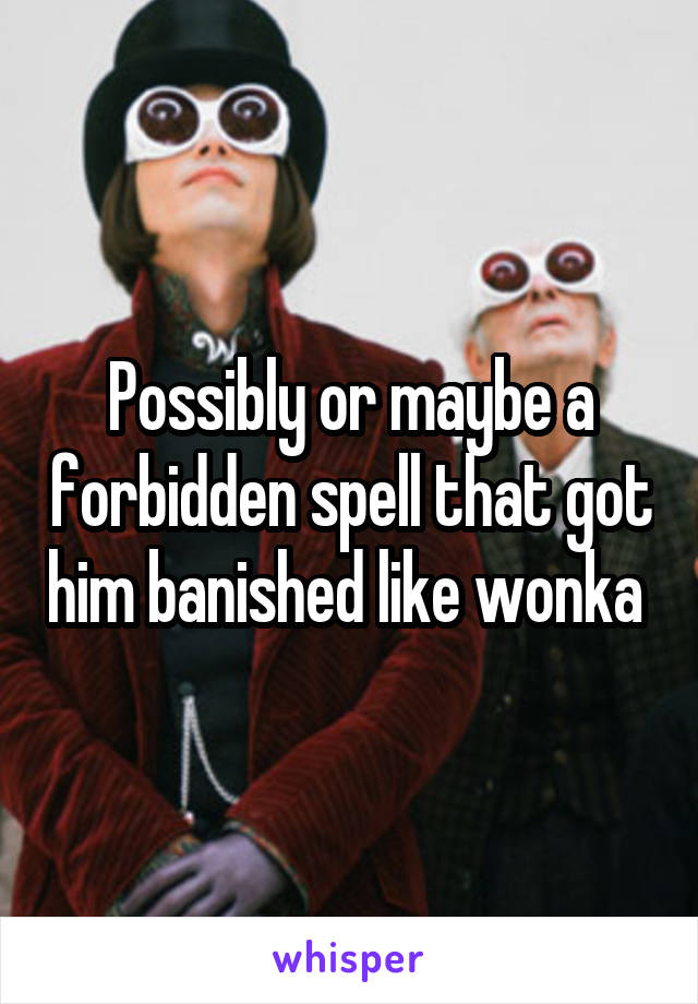 Possibly or maybe a forbidden spell that got him banished like wonka 