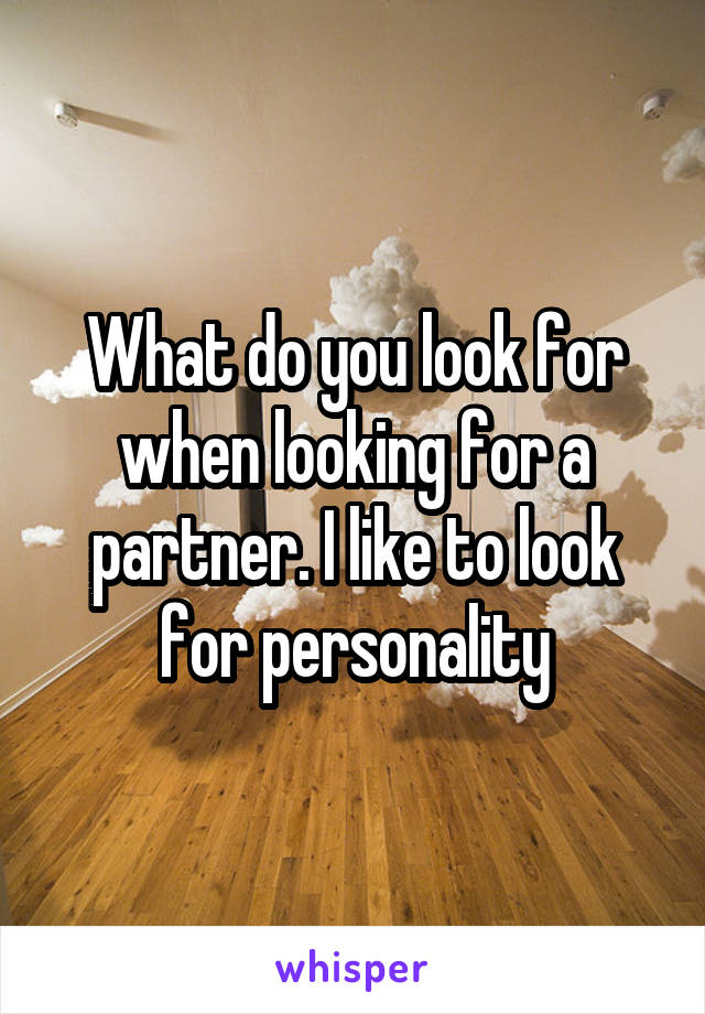 What do you look for when looking for a partner. I like to look for personality