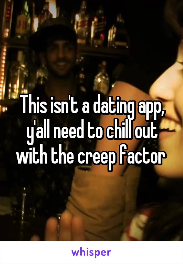 This isn't a dating app, y'all need to chill out with the creep factor 