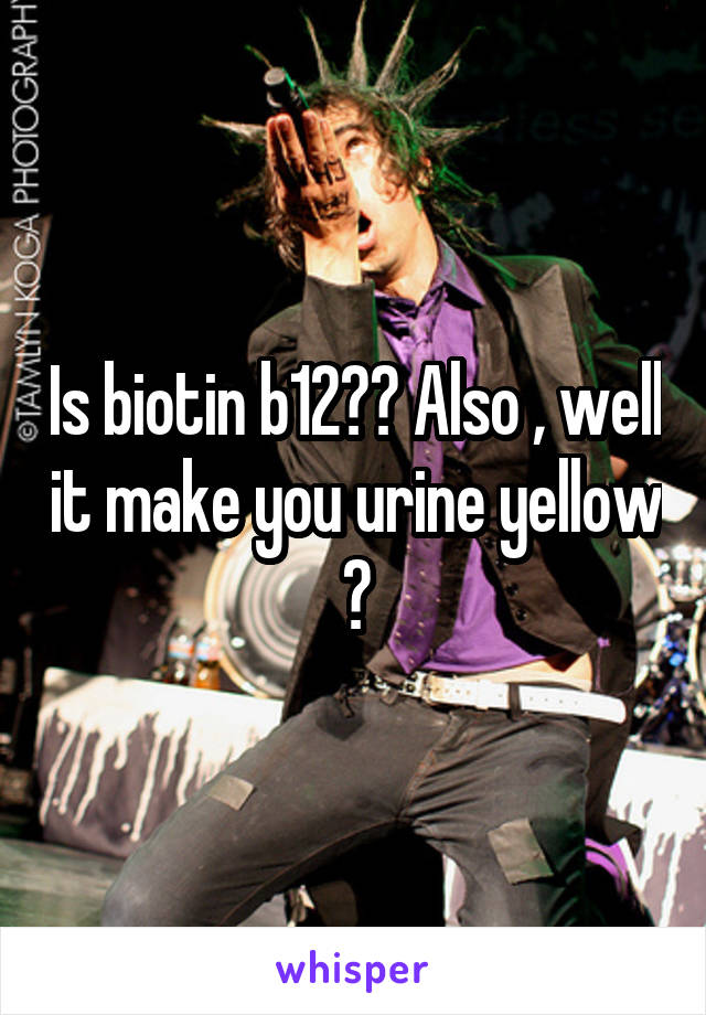 Is biotin b12?? Also , well it make you urine yellow ?