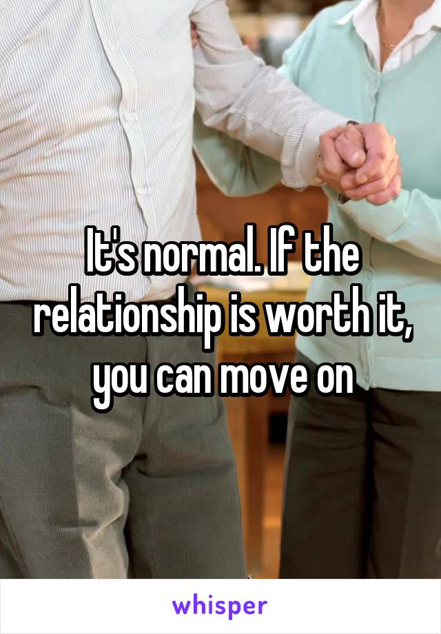 It's normal. If the relationship is worth it, you can move on