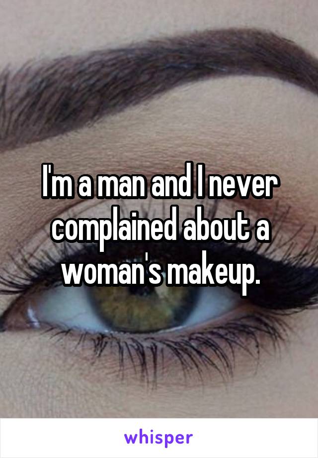 I'm a man and I never complained about a woman's makeup.