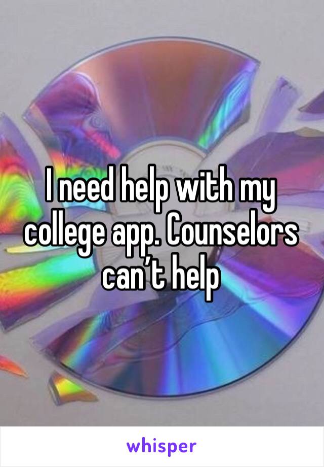 I need help with my college app. Counselors can’t help