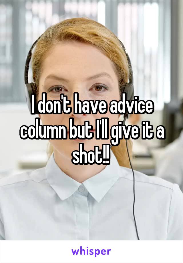 I don't have advice column but I'll give it a shot!! 