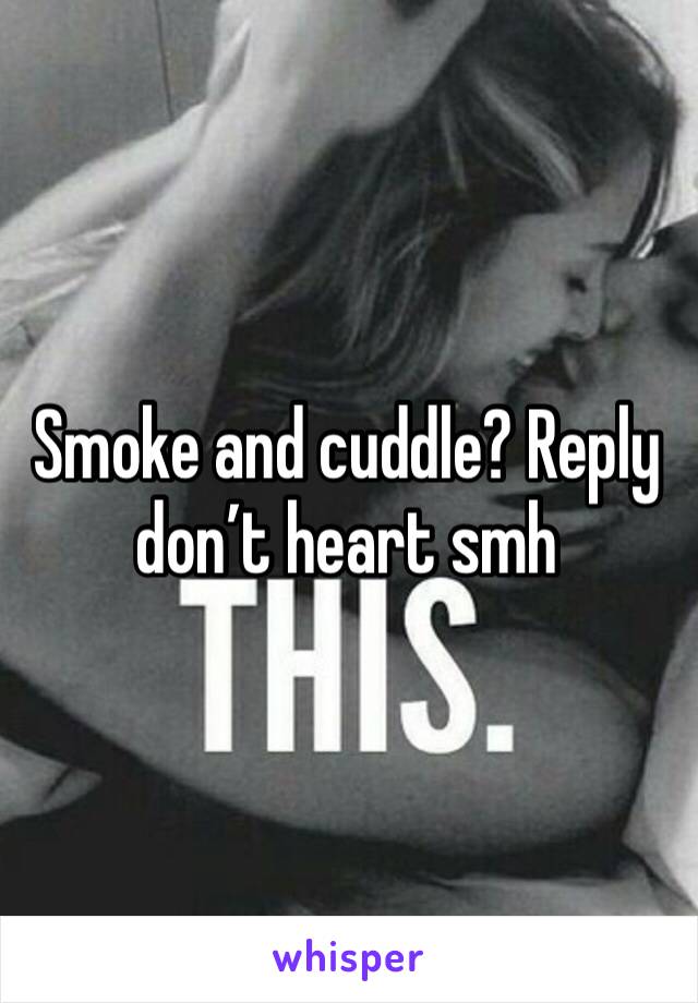 Smoke and cuddle? Reply don’t heart smh