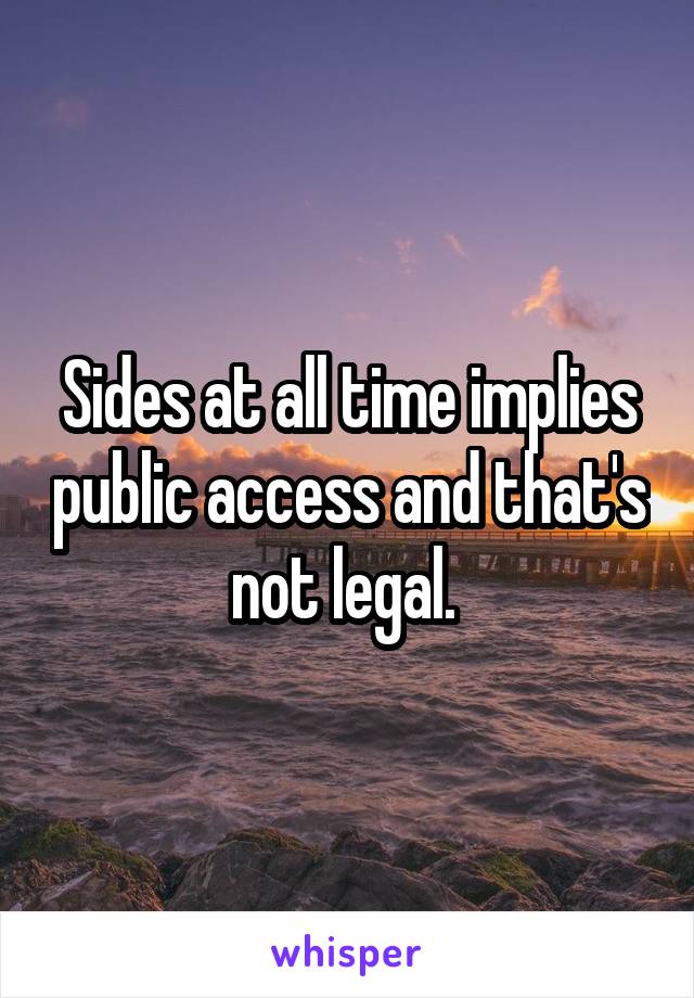 Sides at all time implies public access and that's not legal. 