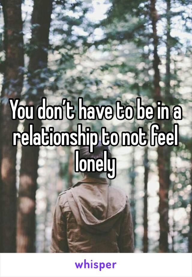 You don’t have to be in a relationship to not feel lonely 
