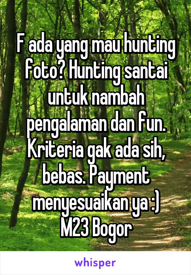 F ada yang mau hunting foto? Hunting santai untuk nambah pengalaman dan fun. Kriteria gak ada sih, bebas. Payment menyesuaikan ya :)
M23 Bogor