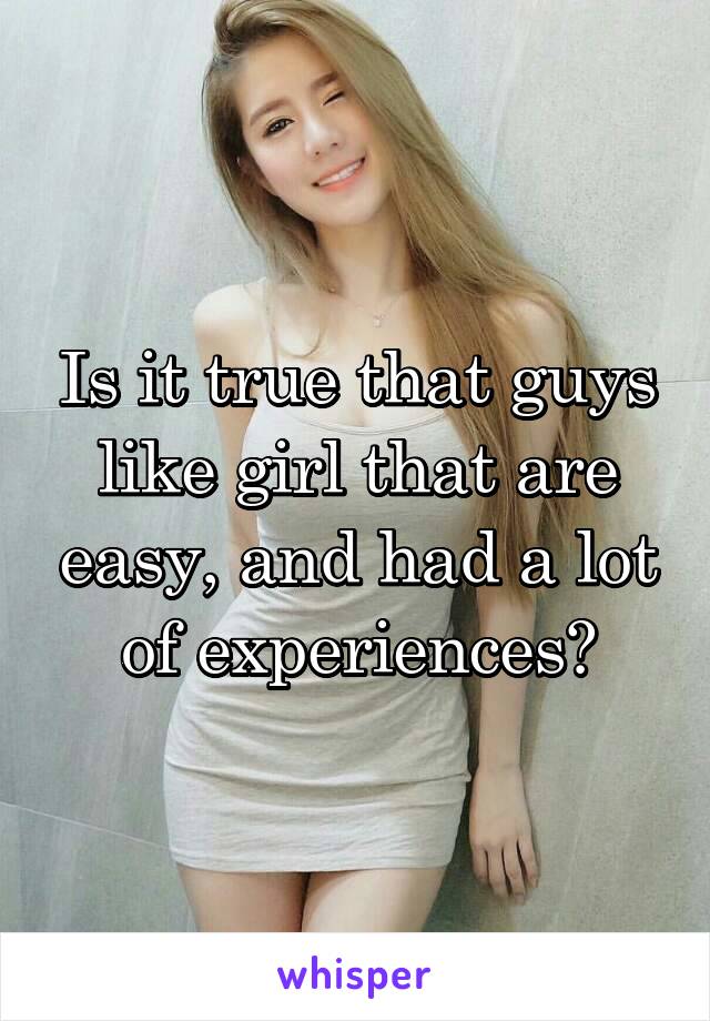 Is it true that guys like girl that are easy, and had a lot of experiences?