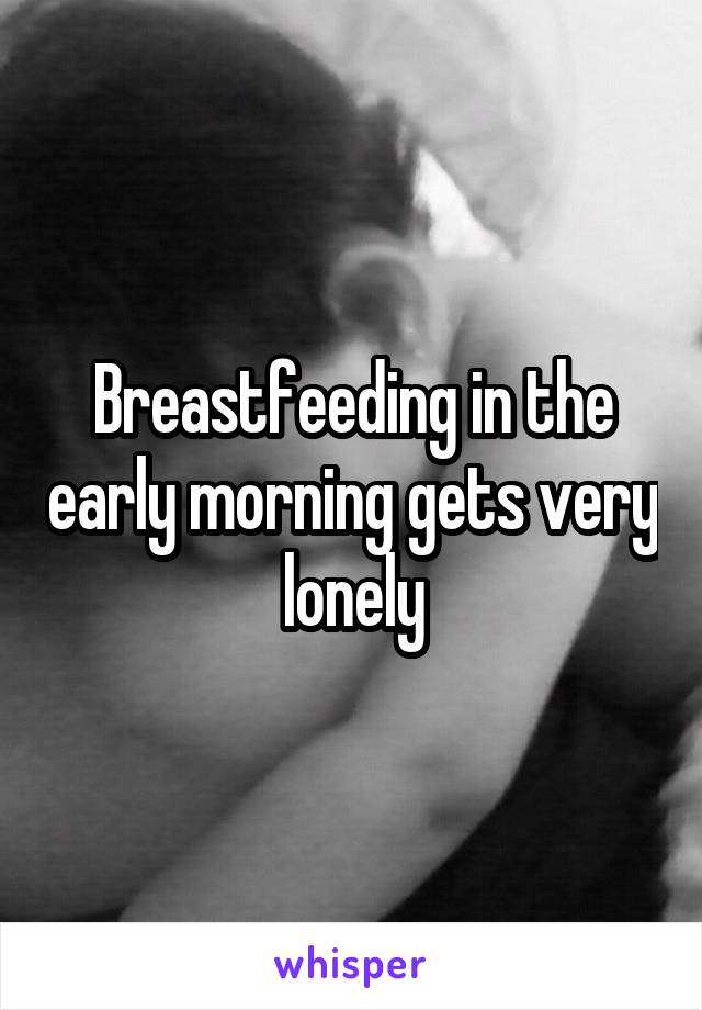 Breastfeeding in the early morning gets very lonely