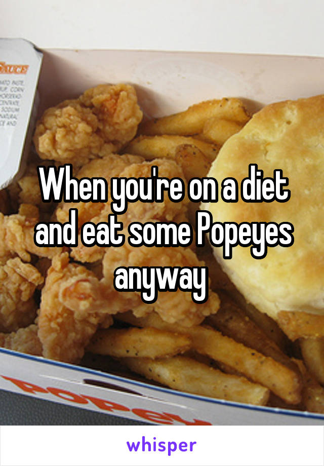 When you're on a diet and eat some Popeyes anyway 