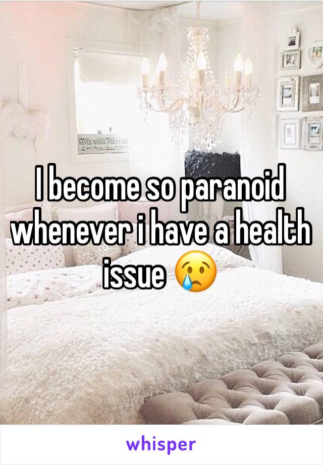 I become so paranoid whenever i have a health issue 😢