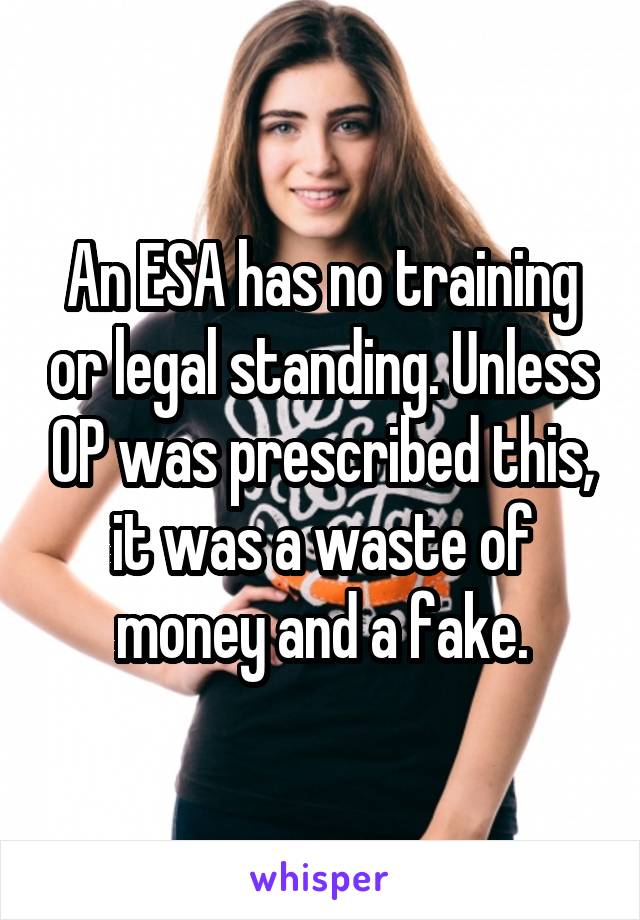 An ESA has no training or legal standing. Unless OP was prescribed this, it was a waste of money and a fake.