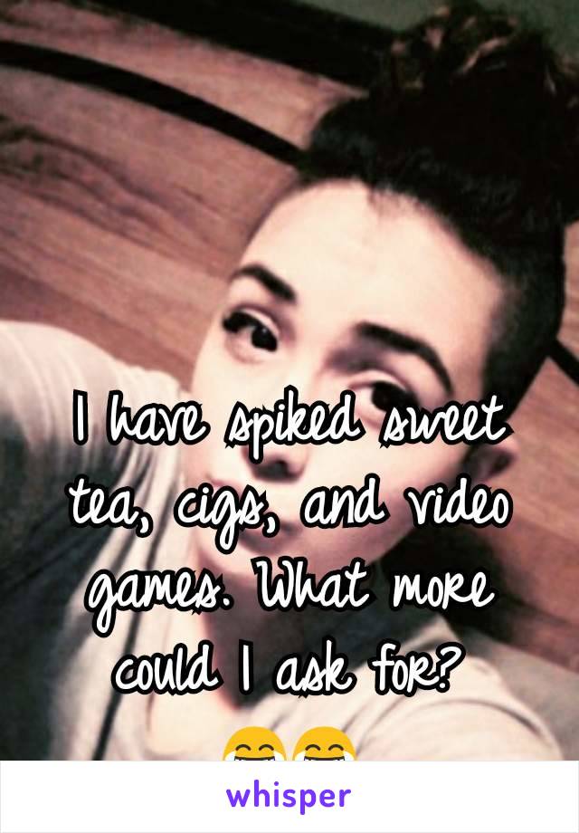 I have spiked sweet tea, cigs, and video games. What more could I ask for?
😂😂