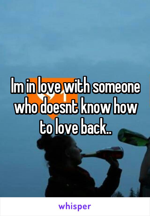 Im in love with someone who doesnt know how to love back..