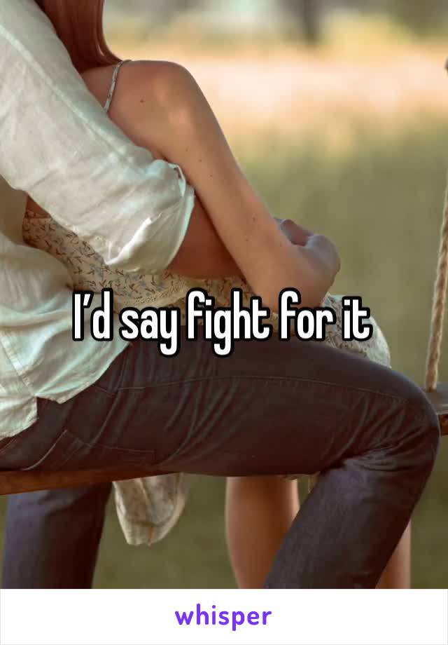 I’d say fight for it