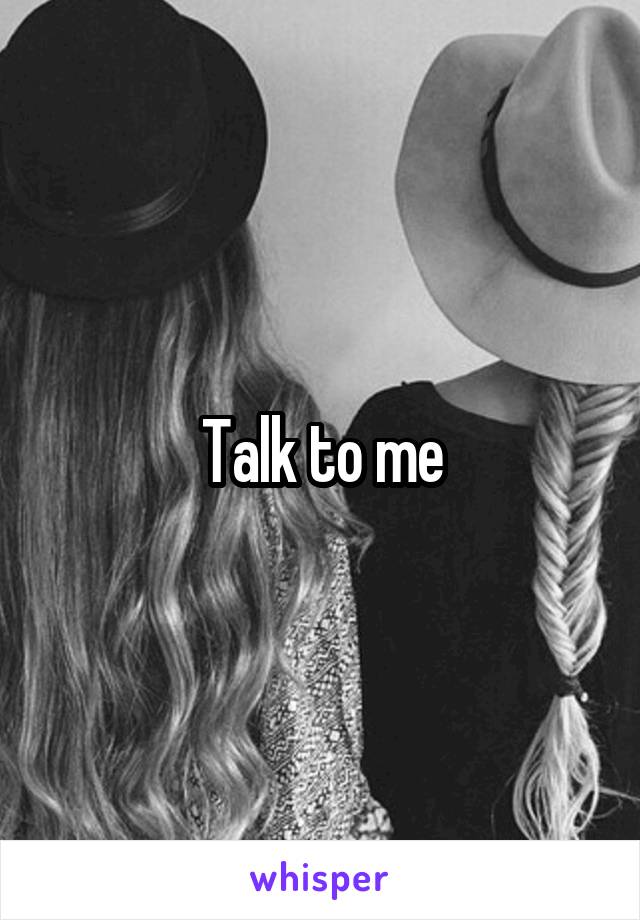 Talk to me