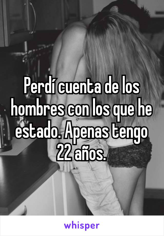 Perdí cuenta de los hombres con los que he estado. Apenas tengo 22 años.