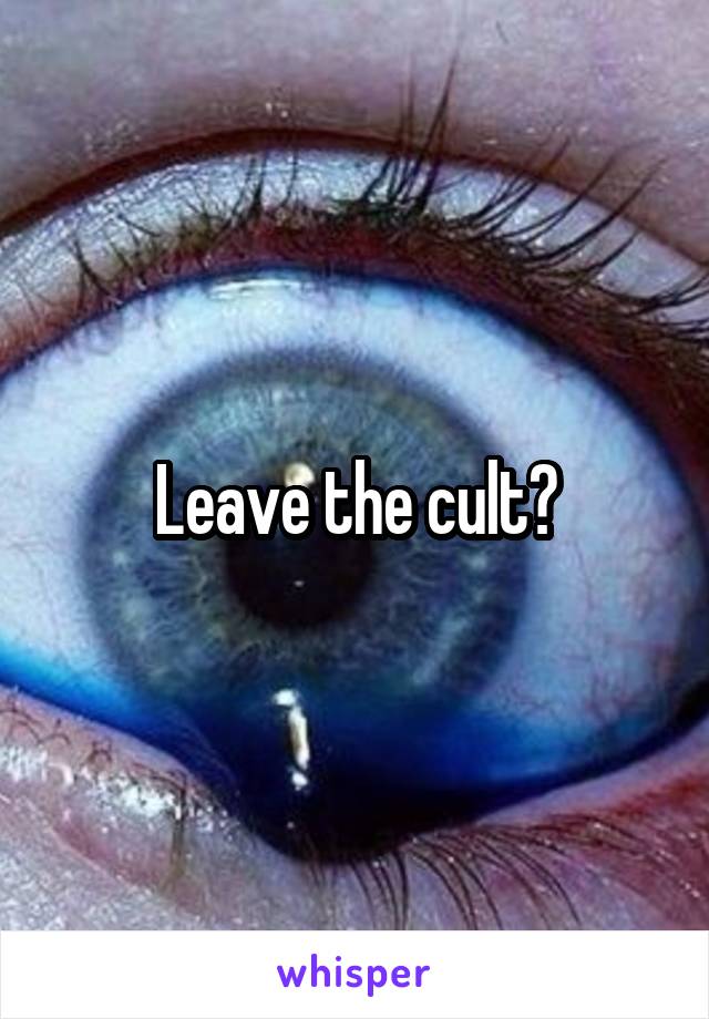 Leave the cult?