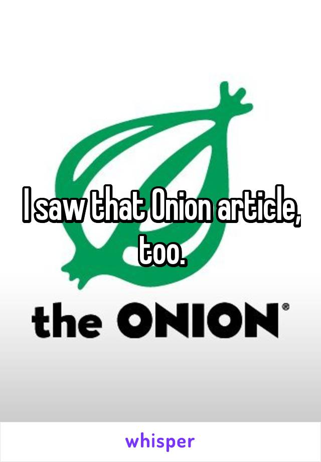 I saw that Onion article, too.