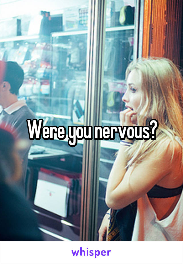Were you nervous?