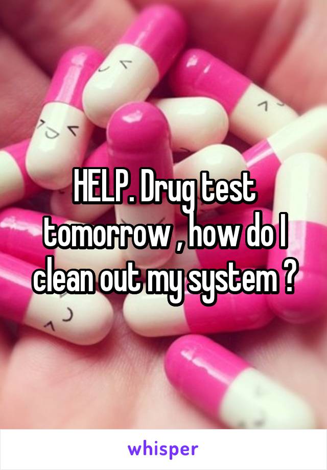 HELP. Drug test tomorrow , how do I clean out my system ?