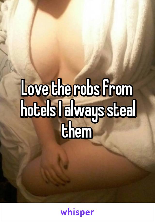 Love the robs from 
hotels I always steal them 