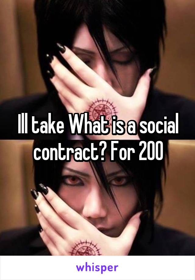 Ill take What is a social contract? For 200