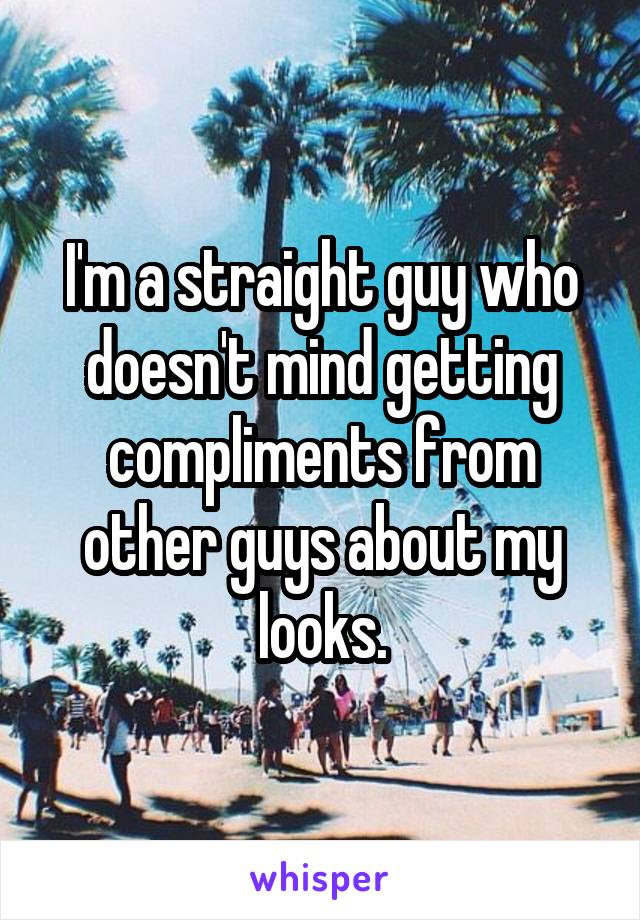 I'm a straight guy who doesn't mind getting compliments from other guys about my looks.