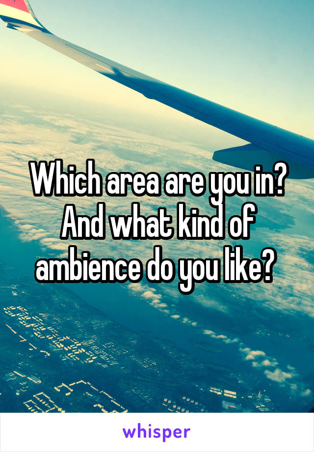 Which area are you in? And what kind of ambience do you like? 