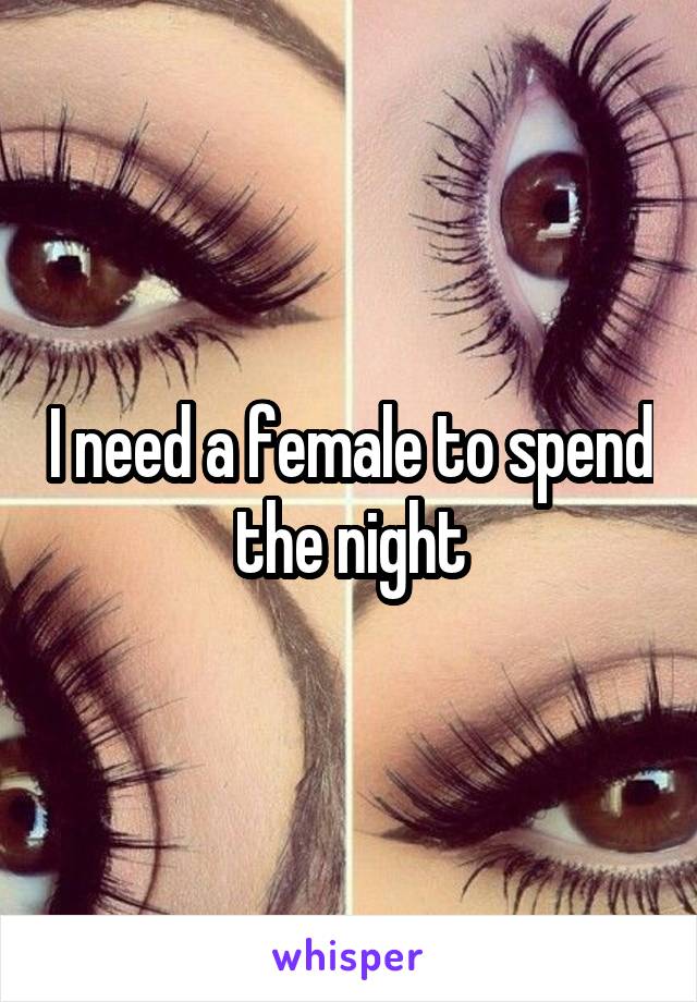 I need a female to spend the night