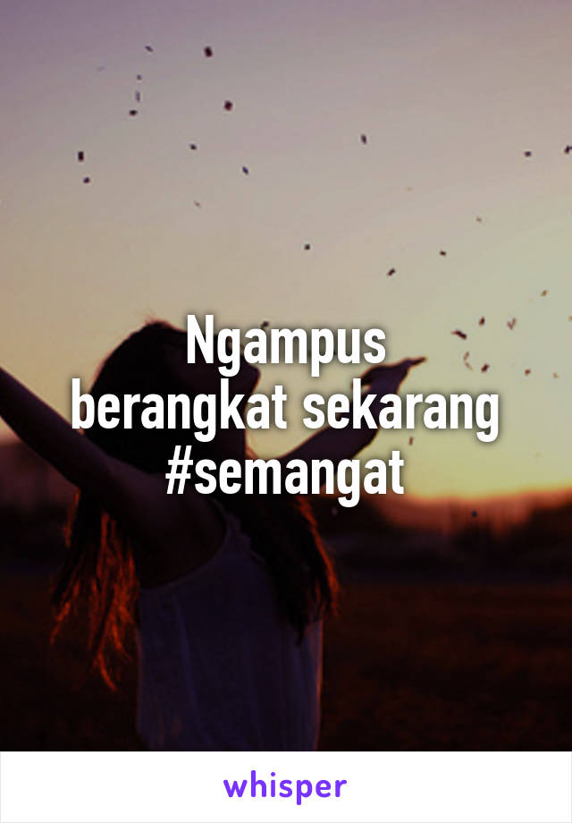 Ngampus
berangkat sekarang
#semangat