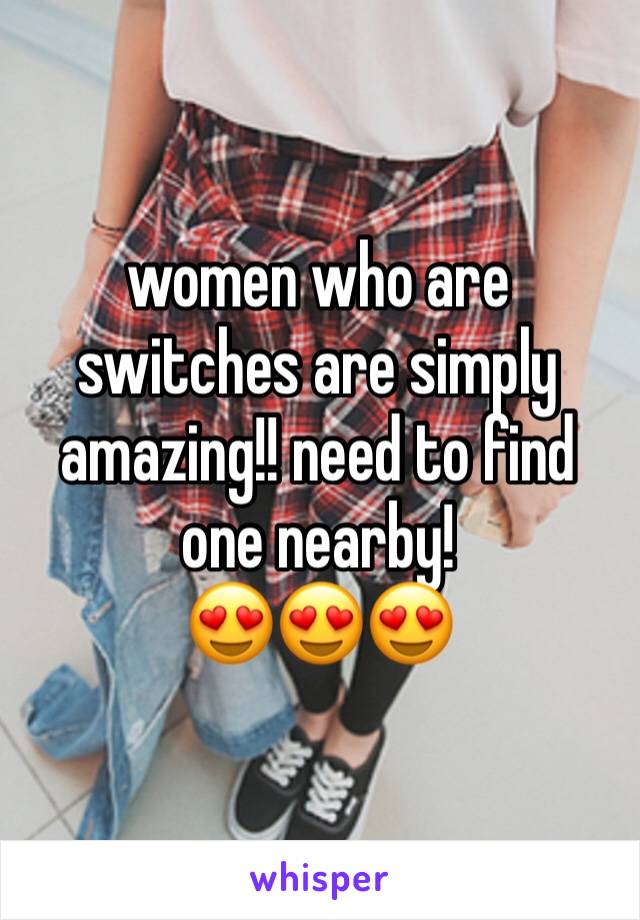 women who are switches are simply amazing!! need to find one nearby! 
😍😍😍