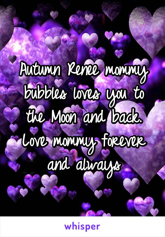 Autumn Renee mommy bubbles loves you to the Moon and back. Love mommy forever and always