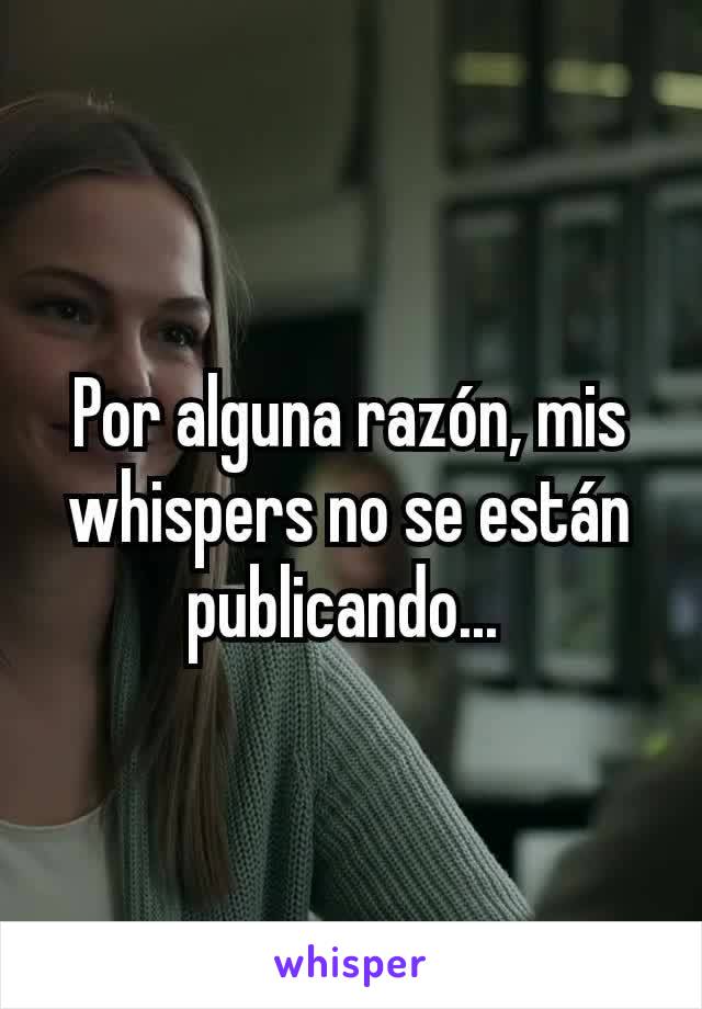 Por alguna razón, mis whispers no se están publicando... 