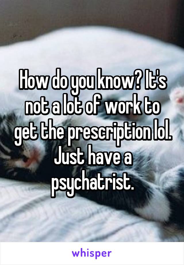 How do you know? It's not a lot of work to get the prescription lol. Just have a psychatrist.