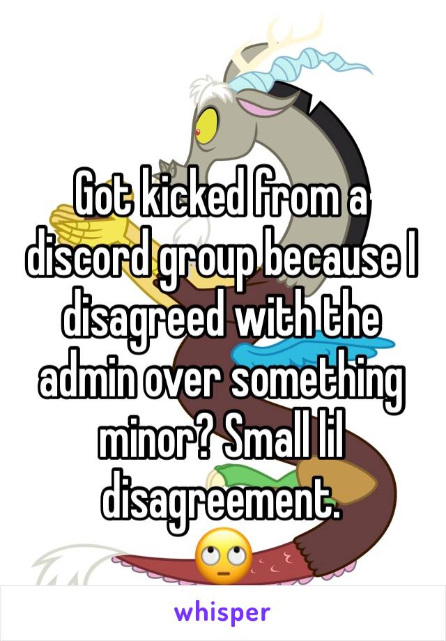 Got kicked from a discord group because I disagreed with the admin over something minor? Small lil disagreement.
🙄 