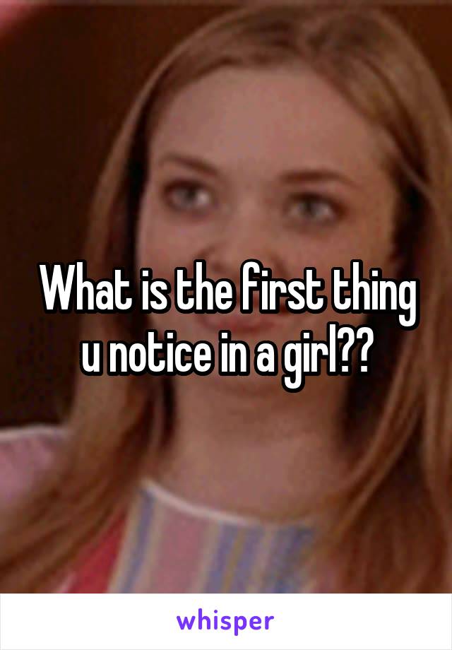 What is the first thing u notice in a girl??