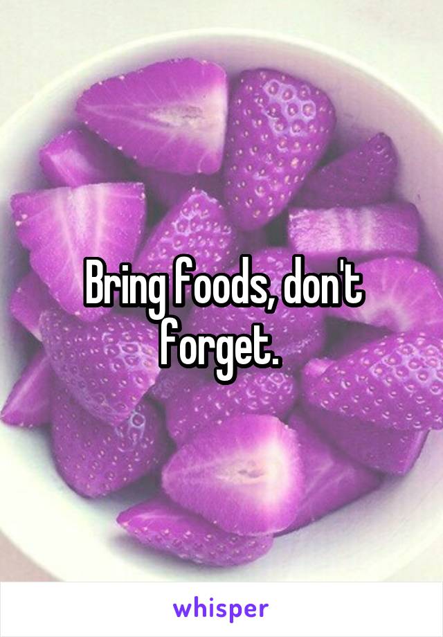Bring foods, don't forget. 