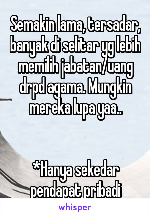 Semakin lama, tersadar, banyak di selitar yg lebih memilih jabatan/uang drpd agama. Mungkin mereka lupa yaa..


*Hanya sekedar pendapat pribadi