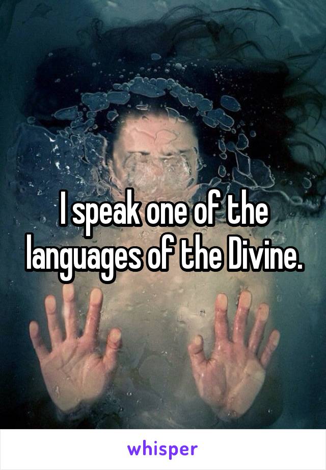 I speak one of the languages of the Divine.