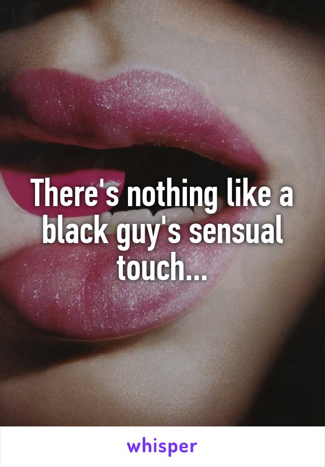 There's nothing like a black guy's sensual touch...