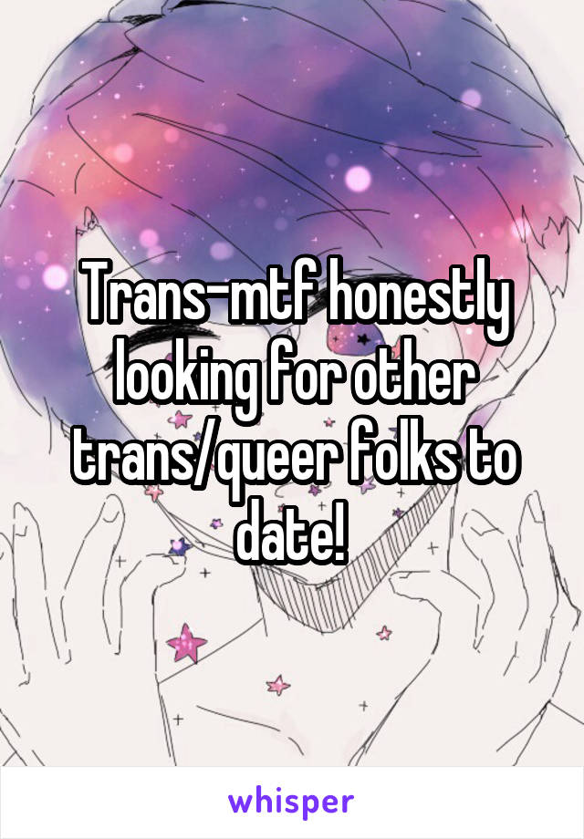 Trans-mtf honestly looking for other trans/queer folks to date! 