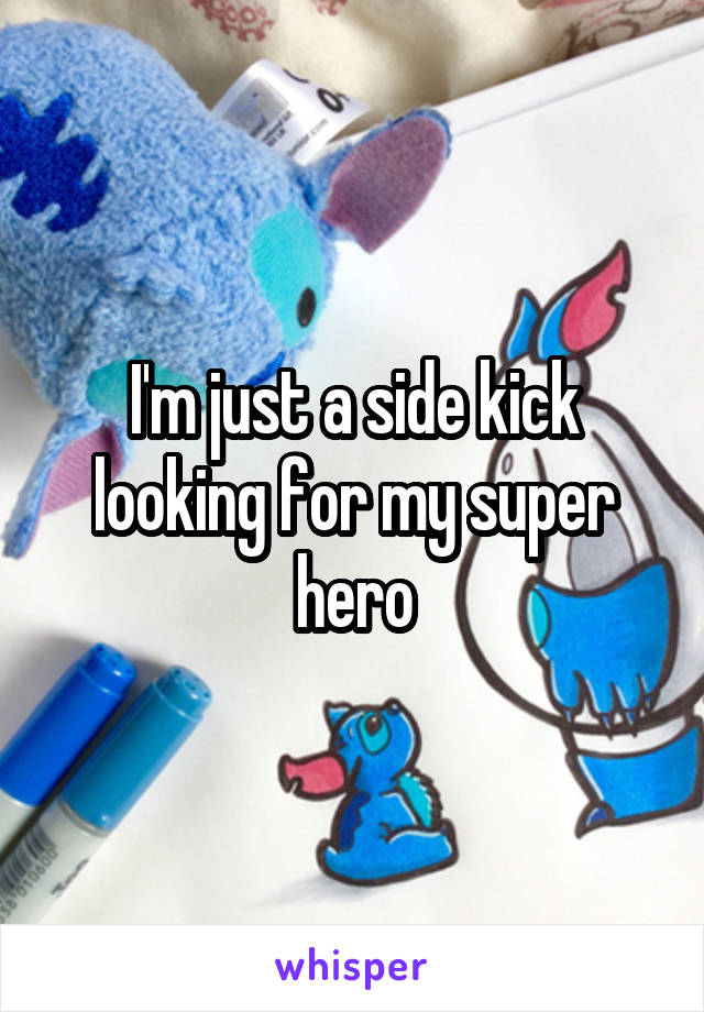 I'm just a side kick looking for my super hero