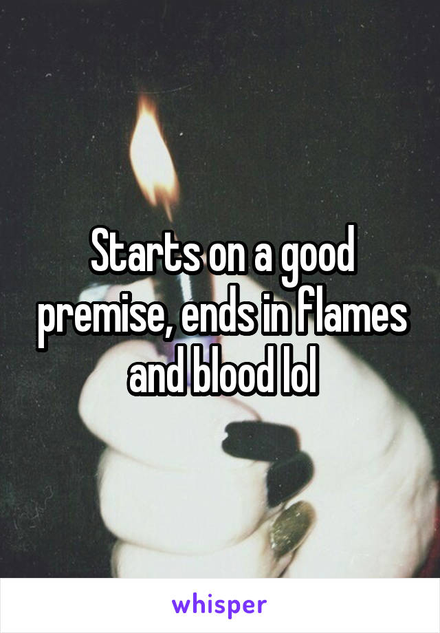 Starts on a good premise, ends in flames and blood lol