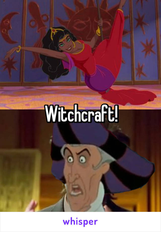 Witchcraft!