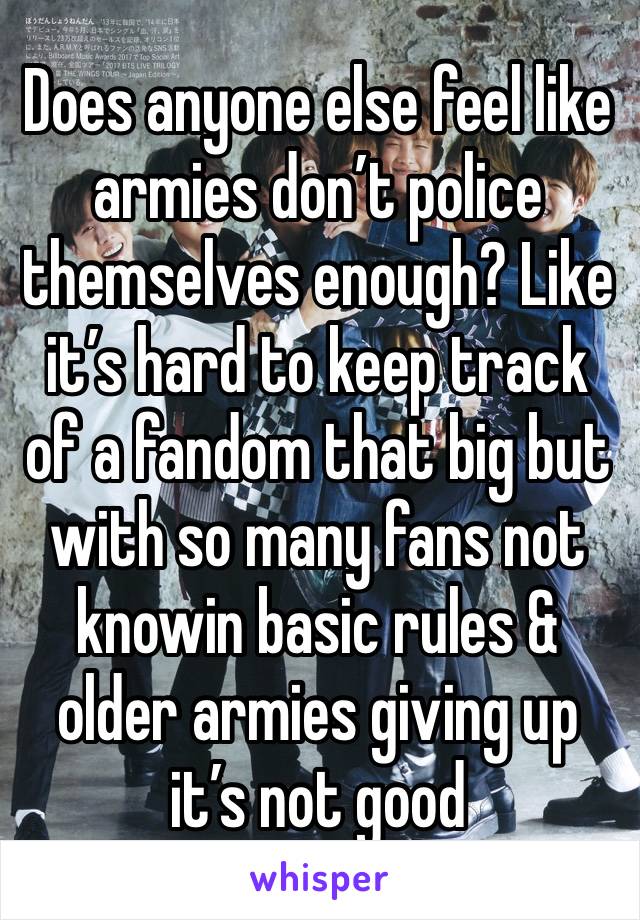 Does anyone else feel like armies don’t police themselves enough? Like it’s hard to keep track of a fandom that big but with so many fans not knowin basic rules & older armies giving up it’s not good