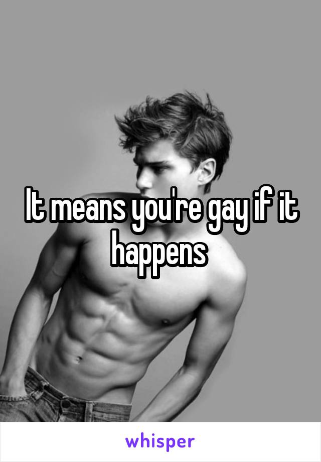 It means you're gay if it happens 