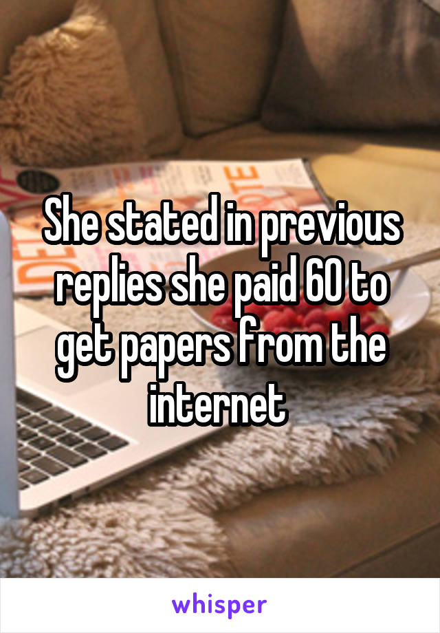 She stated in previous replies she paid 60 to get papers from the internet 